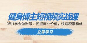 健身博主短视频实战课:0到1学会做账号,挖掘商业价值,快速积累粉丝-中创网_分享创业项目_助您在家赚钱