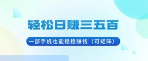 （13556期）轻松日赚三五百，一部手机也能稳稳赚钱（可矩阵）-中创网_分享创业项目_助您在家赚钱
