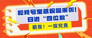视频号宝藏祝福来袭,粉丝无忧扩张,带货效能翻倍,日进“四位数” 近在咫尺-中创网_分享创业项目_助您在家赚钱