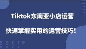 Tiktok东南亚小店运营,快速掌握实用的运营技巧!-中创网_分享创业项目_助您在家赚钱