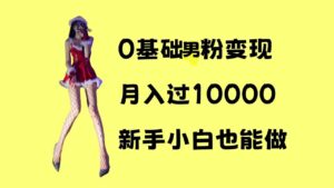 0基础男粉s粉变现,月入过1w+,操作简单,新手小白也能做【揭秘】-中创网_分享创业项目_助您在家赚钱
