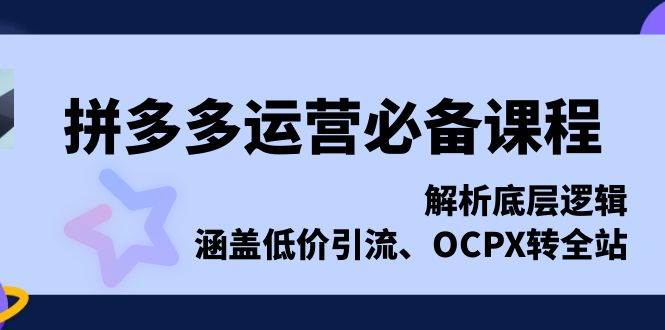 拼多多运营必备课程，解析底层逻辑，涵盖低价引流、OCPX转全站-中创网_分享创业项目_助您在家赚钱