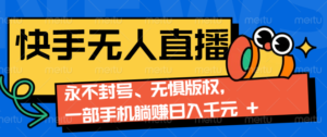 2024快手无人直播9.0神技来袭:永不封号、无惧版权,一部手机躺赚日入千元+-中创网_分享创业项目_助您在家赚钱