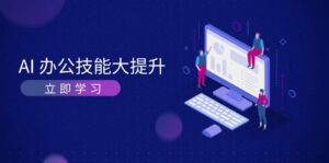 （13597期）AI-办公技能大提升，学习AI绘画、视频生成，让工作变得更高效、更轻松-中创网_分享创业项目_助您在家赚钱