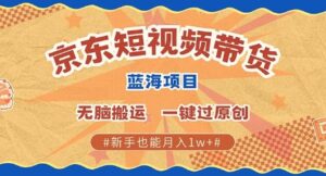 京东短视频带货 批量发布视频 单号月入过W 批量无上限-中创网_分享创业项目_助您在家赚钱