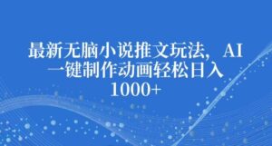 最新无脑小说推文玩法,AI一键制作动画轻松日入多张【揭秘】-中创网_分享创业项目_助您在家赚钱