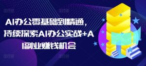 AI办公零基础到精通,持续探索AI办公实战+AI副业赚钱机会-中创网_分享创业项目_助您在家赚钱