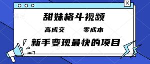 （13561期）甜妹格斗视频，高成交零成本，，谁发谁火，新手变现最快的项目，日入3000+-中创网_分享创业项目_助您在家赚钱