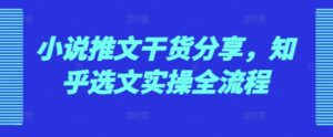 小说推文干货分享，知乎选文实操全流程-中创网_分享创业项目_助您在家赚钱