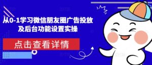 从0-1学习微信朋友圈广告投放及后台功能设置实操-中创网_分享创业项目_助您在家赚钱
