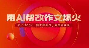 用AI帮改作文爆火,日入3张,图文新风口,自动化实操-中创网_分享创业项目_助您在家赚钱
