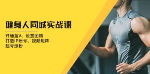 (13547期)健身人 同城实战课:开通蓝V、设置团购、打造IP账号、视频矩阵、起号涨粉-中创网_分享创业项目_助您在家赚钱