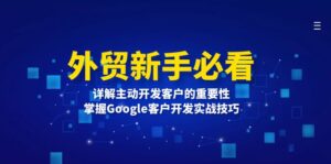 （13645期）外贸新手必看，详解主动开发客户的重要性，掌握Google客户开发实战技巧-中创网_分享创业项目_助您在家赚钱
