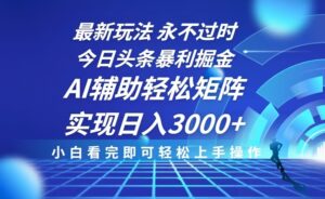 （13849期）今日头条最新暴利掘金玩法，思路简单，AI辅助，复制粘贴轻松矩阵日入3000+-中创网_分享创业项目_助您在家赚钱