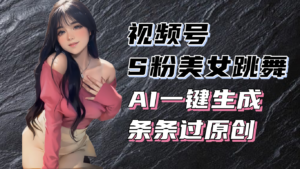 (13531期)揭秘视频号S粉美女跳舞赛道,一键生成原创视频,收益翻倍!-中创网_分享创业项目_助您在家赚钱