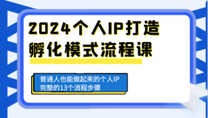 2024个人IP打造孵化模式流程课,普通人也能做起来的个人IP完整的13个流程步骤-中创网_分享创业项目_助您在家赚钱