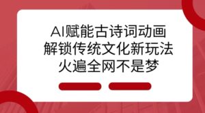 AI 赋能古诗词动画:解锁传统文化新玩法,火遍全网不是梦!-中创网_分享创业项目_助您在家赚钱