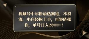 视频号中年粉最热赛道,不投流,小白轻松上手,可矩阵操作-中创网_分享创业项目_助您在家赚钱