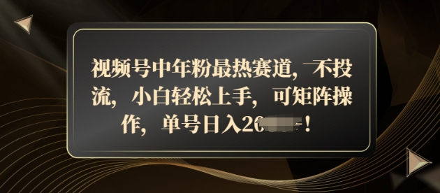 视频号中年粉最热赛道，不投流，小白轻松上手，可矩阵操作-中创网_分享创业项目_助您在家赚钱