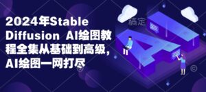 2024年Stable Diffusion Al绘图教程全集从基础到高级,AI绘图一网打尽-中创网_分享创业项目_助您在家赚钱