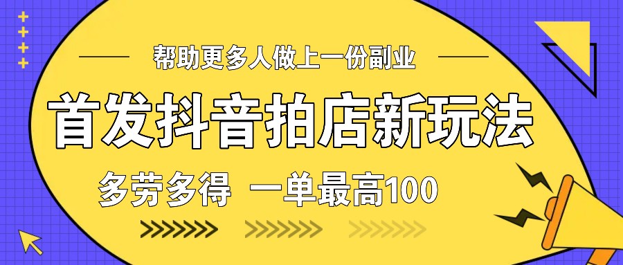 图片[1]-首发抖音拍店新玩法，多劳多得 一单最高100