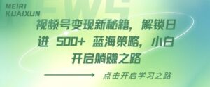 视频号变现新秘籍，解锁日进 5张 蓝海策略，小白开启躺Z之路-中创网_分享创业项目_助您在家赚钱