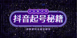 抖音起号秘籍，掌握抖音算法与鱼塘玩法，快速获取流量，打造爆款直播间-中创网_分享创业项目_助您在家赚钱