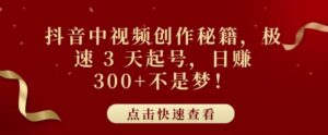 抖音中视频创作秘籍,极速 3 天起号,日入3张+不是梦-中创网_分享创业项目_助您在家赚钱