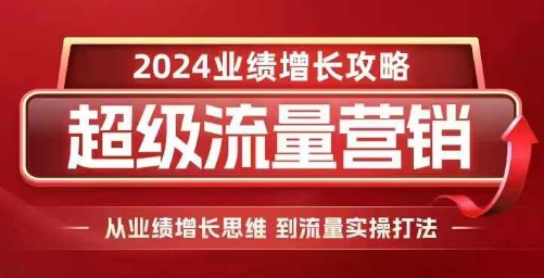 2024超级流量营销，2024业绩增长攻略，从业绩增长思维到流量实操打法-中创网_分享创业项目_助您在家赚钱