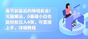 春节前最后的挣钱机会!无脑搬运，0基础小白也能轻松日入4张，可直接上手，详细教程-中创网_分享创业项目_助您在家赚钱