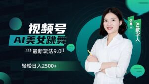 视频号AI美女跳舞日入2500+轻松赚钱最新玩法9.0-中创网_分享创业项目_助您在家赚钱