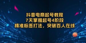 抖音电商起号教程,7天掌握起号4阶段,精准标签打法,突破百人在线-中创网_分享创业项目_助您在家赚钱