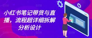 小红书笔记带货与直播，流程超详细拆解分析设计-中创网_分享创业项目_助您在家赚钱