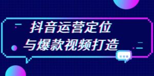 (13548期)抖音运营定位与爆款视频打造:定位运营方向,挖掘爆款选题,提升播放量-中创网_分享创业项目_助您在家赚钱