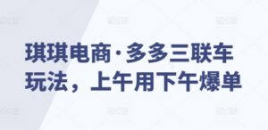 琪琪电商·多多三联车玩法，上午用下午爆单-中创网_分享创业项目_助您在家赚钱