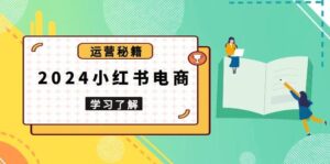2024小红书电商教程,从入门到实战,教你有效打造爆款店铺,掌握选品技巧-中创网_分享创业项目_助您在家赚钱