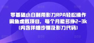 零基础小白利用影刀RPA轻松操作闲鱼虚拟项目,每个月能多挣2-3k(内含详细步骤及影刀代码)-中创网_分享创业项目_助您在家赚钱