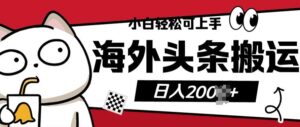 小白轻松可上手海外头条搬运上传无脑操作日入多张-中创网_分享创业项目_助您在家赚钱