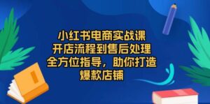 小红书电商实战课,开店流程到售后处理,全方位指导,助你打造爆款店铺-中创网_分享创业项目_助您在家赚钱