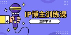 IP博主训练课，定位账号，推荐热门赛道，搭建涨粉架构，拍出更吸粉视频-中创网_分享创业项目_助您在家赚钱