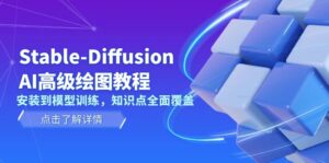 (13843期)Stable-Diffusion AI高级绘图教程,安装到模型训练,知识点全面覆盖-中创网_分享创业项目_助您在家赚钱