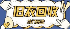 冷门玩法,旧衣服回收项目单日可入2张,小白轻松上手,简单粗暴-中创网_分享创业项目_助您在家赚钱