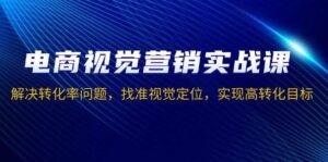 电商视觉营销实战课,解决转化率问题,找准视觉定位,实现高转化目标-中创网_分享创业项目_助您在家赚钱