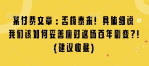 某付费文章:否极泰来! 具体细说 我们该如何妥善应对这场百年剧变!(建议收藏)-中创网_分享创业项目_助您在家赚钱