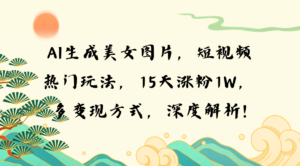 （13581期）AI生成美女图片，短视频热门玩法，15天涨粉1W，多变现方式，深度解析!-中创网_分享创业项目_助您在家赚钱