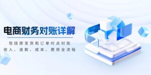(13586期)电商财务对账详解,包括按发货和订单时点对账,收入、退款、成本、费用-中创网_分享创业项目_助您在家赚钱