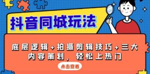 (13787期)抖音 同城玩法,底层逻辑+拍摄剪辑技巧+三大内容策划,轻松上热门-中创网_分享创业项目_助您在家赚钱