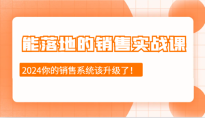 2024能落地的销售实战课:销售十步今天学,明天用,拥抱变化,迎接挑战-中创网_分享创业项目_助您在家赚钱