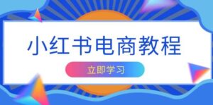 小红书电商教程，掌握帐号定位与内容创作技巧，打造爆款，实现商业变现-中创网_分享创业项目_助您在家赚钱