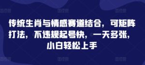 传统生肖与情感赛道结合,可矩阵打法,不违规起号快,一天多张,小白轻松上手-中创网_分享创业项目_助您在家赚钱